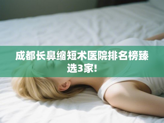 成都长鼻缩短术医院排名榜臻选3家!