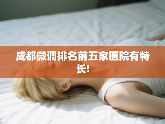 成都微调排名前五家医院有特长!