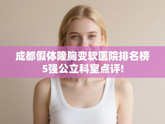 成都假体隆胸变软医院排名榜5强公立科室点评!