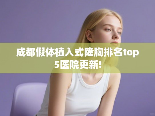 成都假体植入式隆胸排名top5医院更新!