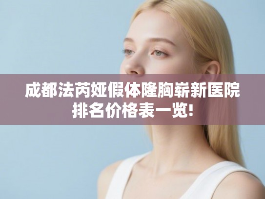 成都法芮娅假体隆胸崭新医院排名价格表一览!
