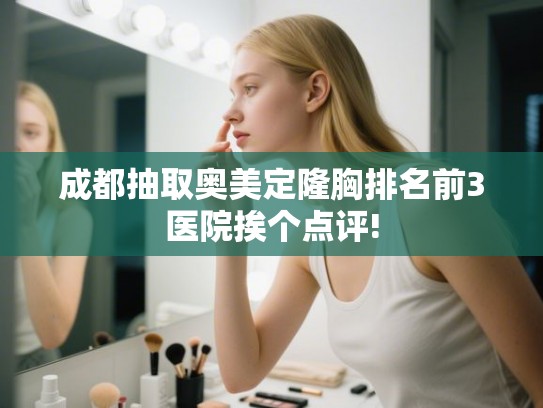 成都抽取奥美定隆胸排名前3医院挨个点评!