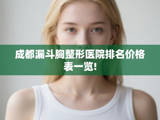 成都漏斗胸整形医院排名价格表一览!