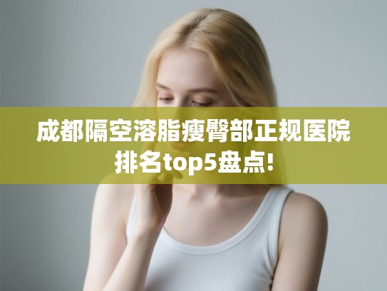 成都隔空溶脂瘦臀部正规医院排名top5盘点!