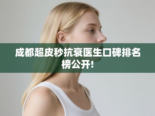 成都超皮秒抗衰医生口碑排名榜公开!