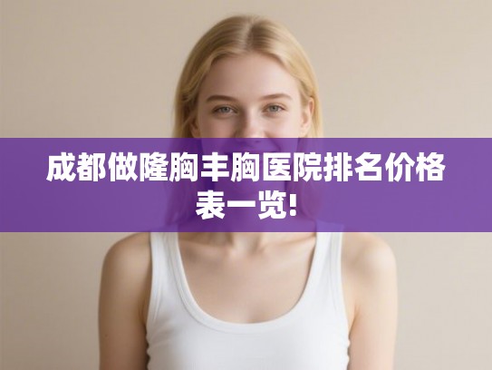 成都做隆胸丰胸医院排名价格表一览!