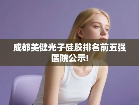 成都美健光子硅胶排名前五强医院公示!