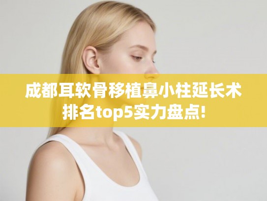 成都耳软骨移植鼻小柱延长术排名top5实力盘点!