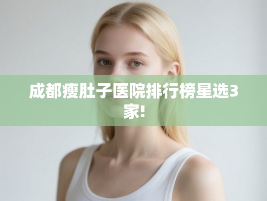 成都瘦肚子医院排行榜星选3家!