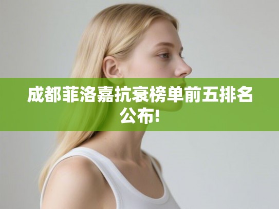 成都菲洛嘉抗衰榜单前五排名公布!