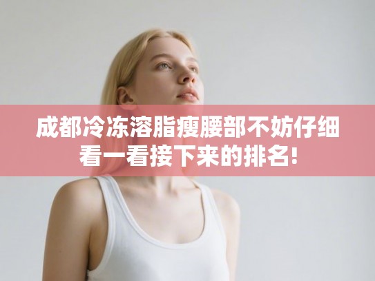 成都冷冻溶脂瘦腰部不妨仔细看一看接下来的排名!