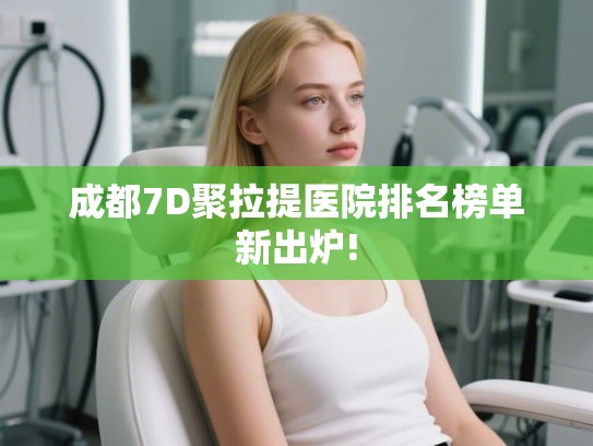 成都7D聚拉提医院排名榜单新出炉!