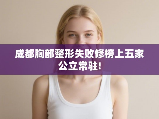 成都胸部整形失败修榜上五家公立常驻!