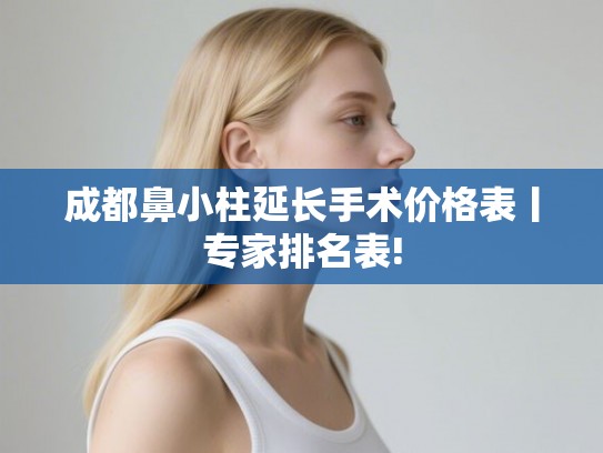 成都鼻小柱延长手术价格表丨专家排名表!