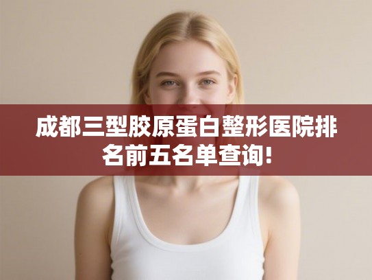成都三型胶原蛋白整形医院排名前五名单查询!