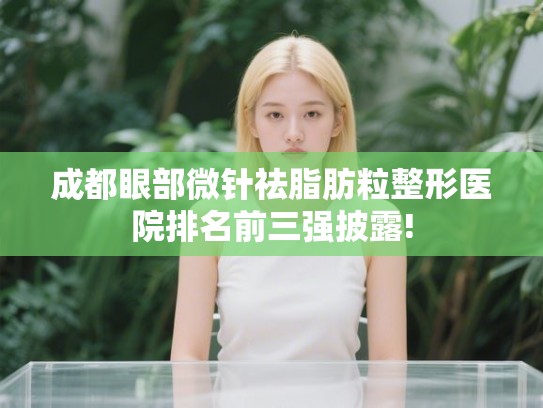 成都眼部微针祛脂肪粒整形医院排名前三强披露!