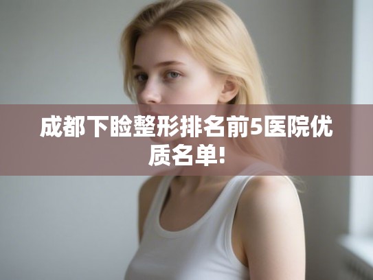 成都下睑整形排名前5医院优质名单!