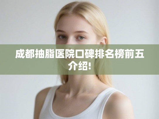 成都抽脂医院口碑排名榜前五介绍!