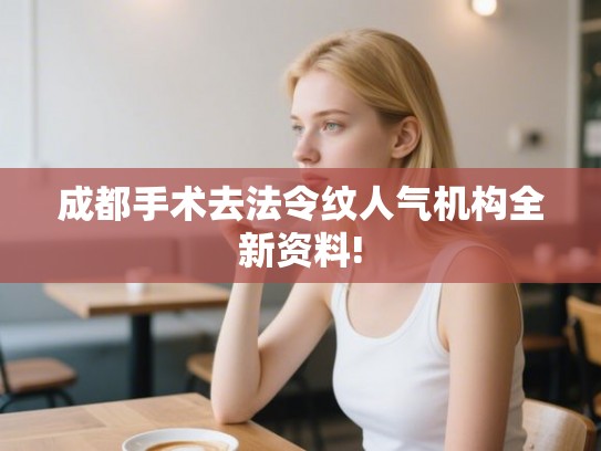 成都手术去法令纹人气机构全新资料!