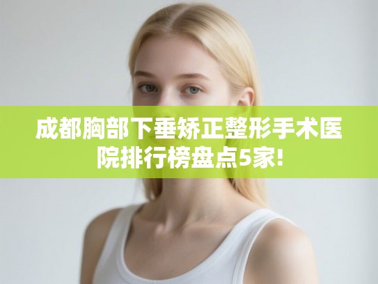 成都胸部下垂矫正整形手术医院排行榜盘点5家!