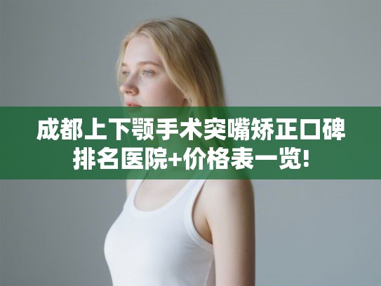 成都上下颚手术突嘴矫正口碑排名医院+价格表一览!