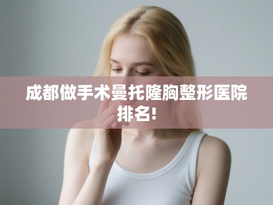 成都做手术曼托隆胸整形医院排名!