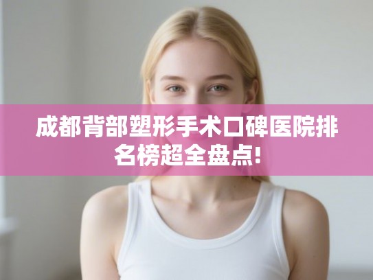 成都背部塑形手术口碑医院排名榜超全盘点!