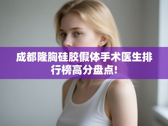 成都隆胸硅胶假体手术医生排行榜高分盘点!