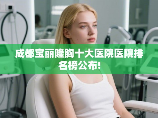 成都宝丽隆胸十大医院医院排名榜公布!