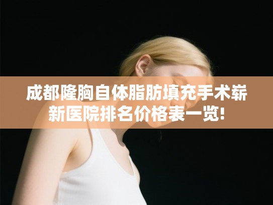 成都隆胸自体脂肪填充手术崭新医院排名价格表一览!