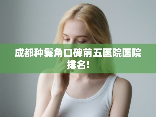 成都种鬓角口碑前五医院医院排名!