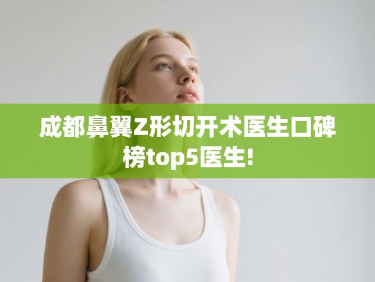 成都鼻翼Z形切开术医生口碑榜top5医生!
