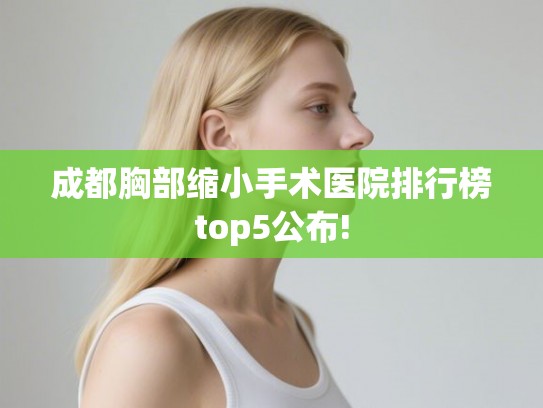 成都胸部缩小手术医院排行榜top5公布!