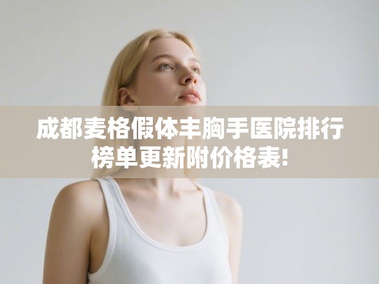 成都麦格假体丰胸手医院排行榜单更新附价格表!