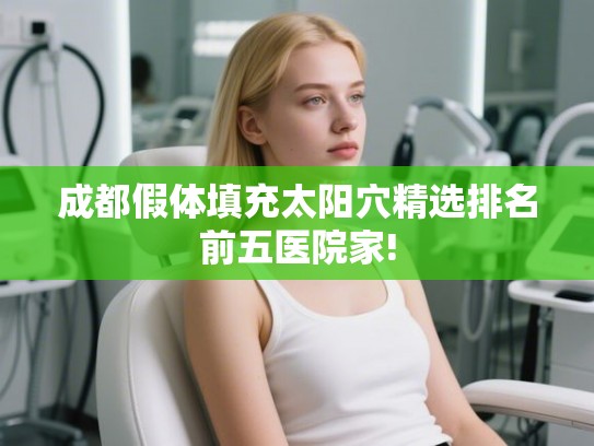 成都假体填充太阳穴精选排名前五医院家!