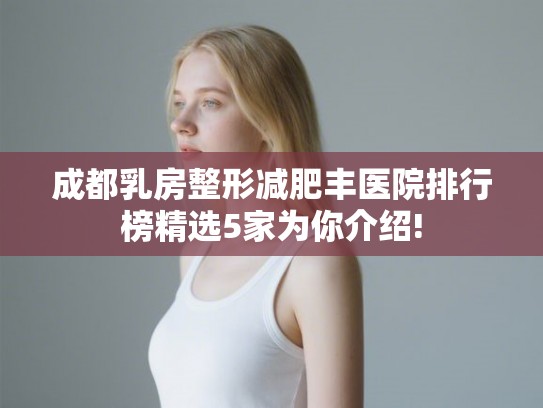 成都乳房整形减肥丰医院排行榜精选5家为你介绍!