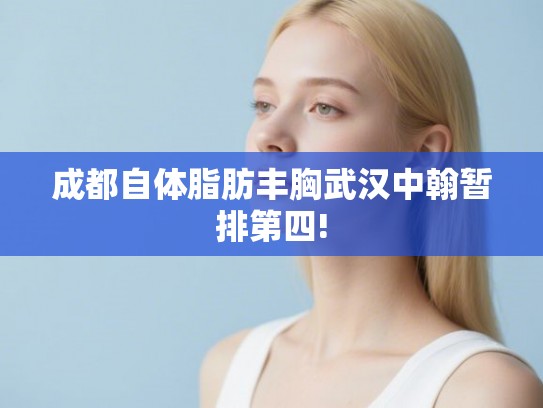 成都自体脂肪丰胸武汉中翰暂排第四!