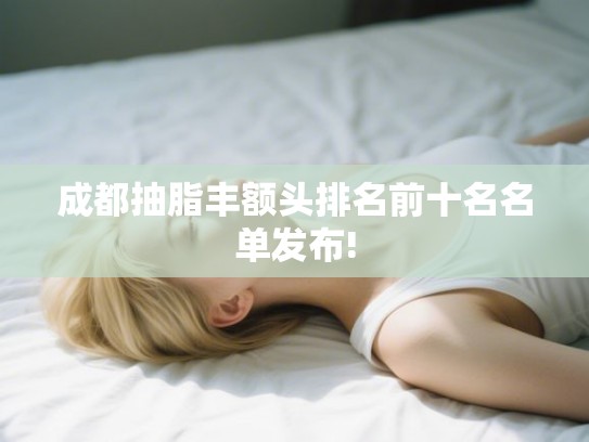 成都抽脂丰额头排名前十名名单发布!