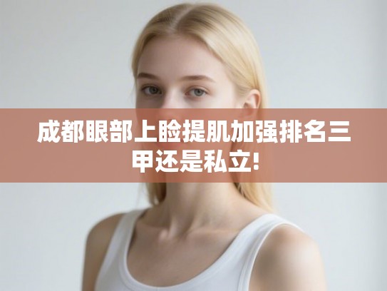 成都眼部上睑提肌加强排名三甲还是私立!