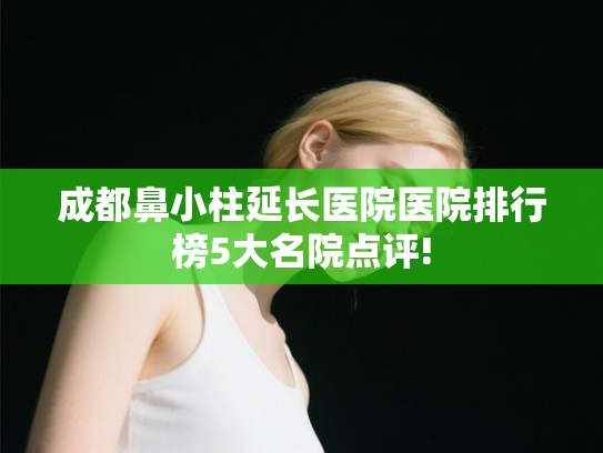 成都鼻小柱延长医院医院排行榜5大名院点评!