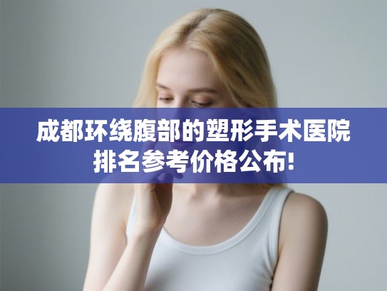 成都环绕腹部的塑形手术医院排名参考价格公布!