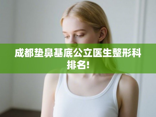 成都垫鼻基底公立医生整形科排名!