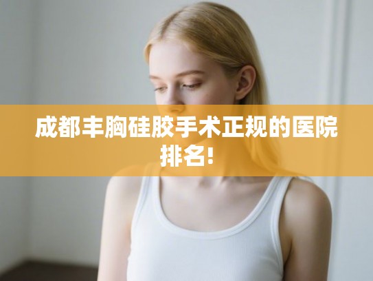 成都丰胸硅胶手术正规的医院排名!