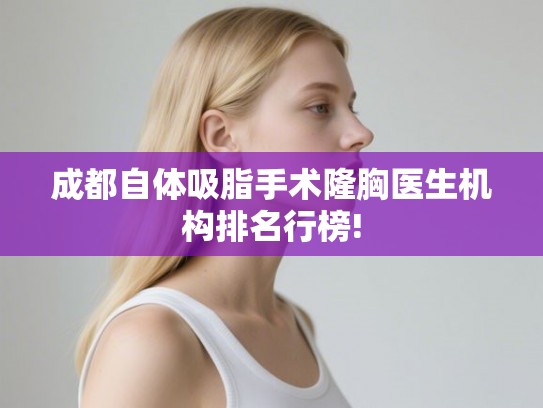 成都自体吸脂手术隆胸医生机构排名行榜!