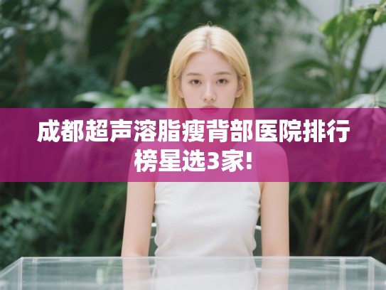 成都超声溶脂瘦背部医院排行榜星选3家!