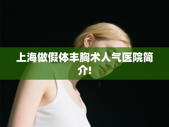 上海做假体丰胸术人气医院简介! 上海做假体丰胸术人气医院简介!