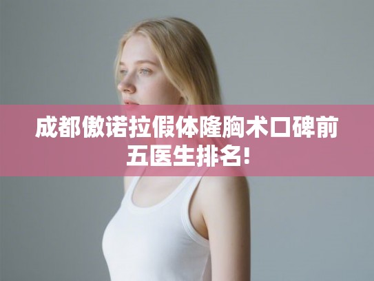 成都傲诺拉假体隆胸术口碑前五医生排名!