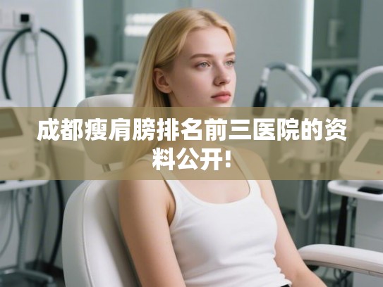 成都瘦肩膀排名前三医院的资料公开!