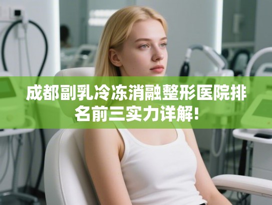 成都副乳冷冻消融整形医院排名前三实力详解!