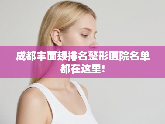 成都丰面颊排名整形医院名单都在这里!